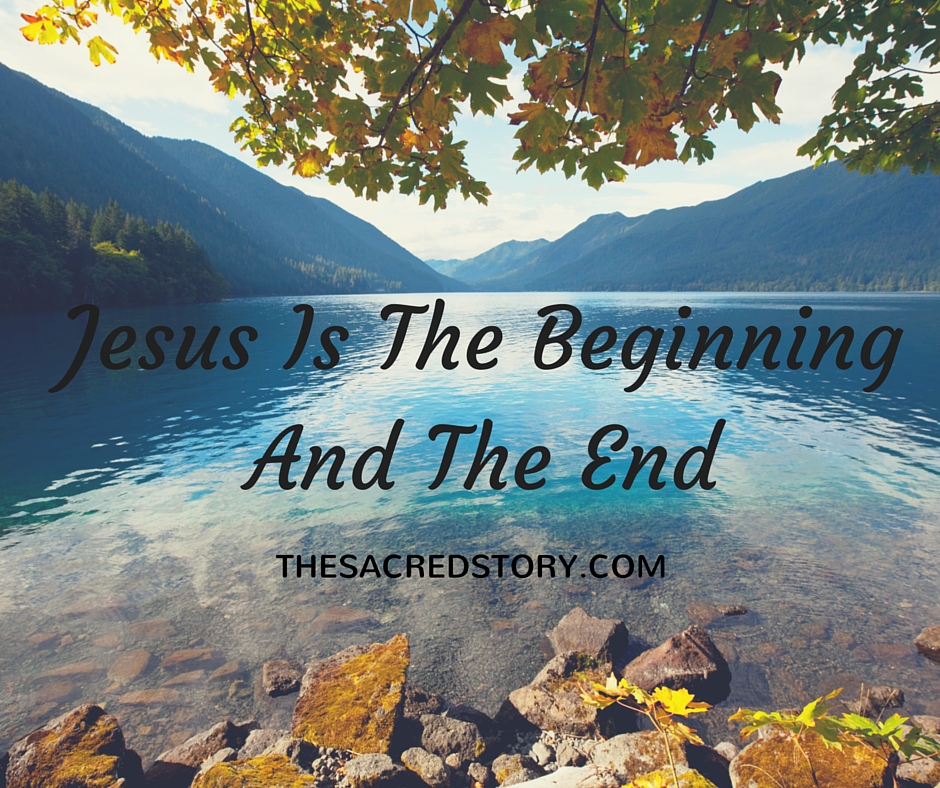 Jesus is The Beginning and the End – The Sacred Story